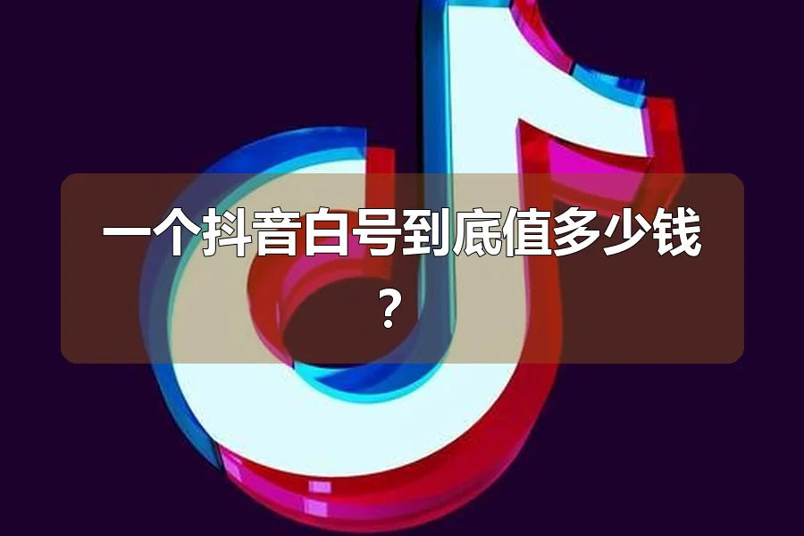 一个抖音白号到底值多少钱？