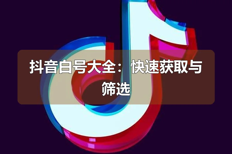 抖音白号大全：快速获取与筛选
